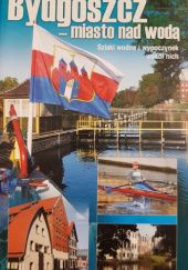 Okładka książki Bydgoszcz - miasto nad wodą. Szlaki wodne i wypoczynek wokół nich Włodzimierz Bykowski