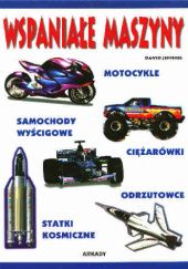 Okładka książki Wspaniałe maszyny : motocykle, ciężarówki, samochody wyścigowe, odrzutowce, statki kosmiczne David Jefferis