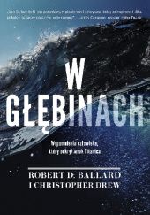 Okładka książki W głębinach. Wspomnienia człowieka, który odkrył wrak Titanica Robert Ballard, Christopher Drew