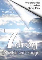 Okładka książki 7 dróg do życia wiecznego. Przesłania z nieba Ojca Pio Matthias Dippel