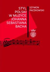 Okładka książki Styl polski w muzyce Johanna Sebastiana Bacha Szymon Paczkowski