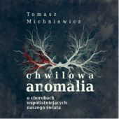 Okładka książki Chwilowa anomalia. O chorobach współistniejących naszego świata Tomek Michniewicz