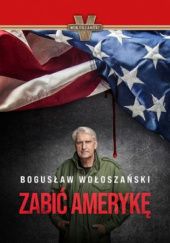 Okładka książki Zabić Amerykę Bogusław Wołoszański
