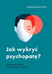Okładka książki Jak wykryć psychopatę? Rozpoznaj sygnały ostrzegawcze i uciekaj! Dag Øyvind Engen Nilsen