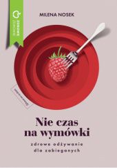 Okładka książki Nie czas na wymówki. Zdrowe odżywianie dla zabieganych Milena Nosek
