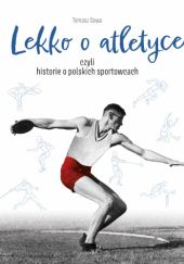 Okładka książki Lekko o atletyce, czyli historie o polskich sportowcach Tomasz Sowa