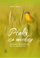 Okładka książki Ptaki za miedzą. Opowieści o mieszkańcach pól, łąk, pastwisk i wsi Maciej Cmoch