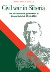 Okładka książki Civil War in Siberia: The Anti-Bolshevik Government of Admiral Kolchak, 1918–1920 Jonathan D. Smele