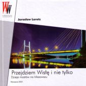 Okładka książki Przejdziem Wisłę i nie tylko: Dzieje mostów na Mazowszu Jarosław Loretz