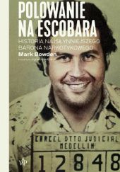 Okładka książki Polowanie na Escobara. Historia najsłynniejszego barona narkotykowego Mark Robert Bowden