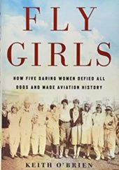 Okładka książki Fly Grirls: How Five Daring Women Defied All Odds and Made Aviation History Keith O'Brien