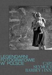 Okładka książki Legendarni fotografowie w Polsce. Capa, Seymour, Barbey i inni. Anna Brzezińska, Małgorzata Purzyńska