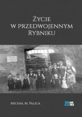 Okładka książki Życie w przedwojennym Rybniku Michał M. Palica