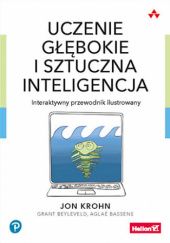 Okładka książki Uczenie głębokie i sztuczna inteligencja. Interaktywny przewodnik ilustrowany Grant Beyleveld, Jon Krohn
