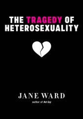 Okładka książki The Tragedy Of Heterosexuality Jane Ward