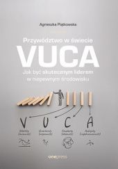 Okładka książki Przywództwo w świecie VUCA. Jak być skutecznym liderem w niepewnym środowisku Agnieszka Piątkowska