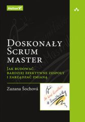 Okładka książki Doskonały Scrum master. Jak budować bardziej efektywne zespoły i zarządzać zmianą Zuzana Sochova