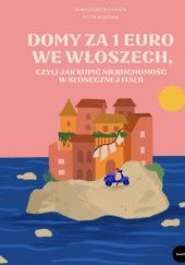 Okładka książki Domy za 1 euro we Włoszech, czyli jak kupić nieruchomość w słonecznej Italii Małgorzata Ciuksza, Piotr Wojtasik