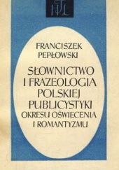 Okładka książki Słownictwo i frazeologia polskiej publicystyki okresu Oświecenia i Romantyzmu Franciszek Pepłowski