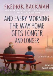 Okładka książki And Every Morning The Way Home Gets Longer And Longer Fredrik Backman
