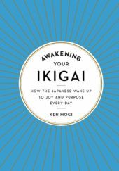 Okładka książki Awakening Your Ikigai: How the Japanese Wake Up to Joy and Purpose Every Day Ken Mogi