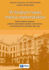 W świątyni nauki, mekce matematyków. Studia i badania naukowe polskich matematyków, fizyków i astronomów na Uniwersytecie w Getyndze 1884-1933