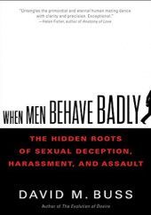 Okładka książki When Men Behave Badly: The Hidden Roots of Sexual Deception, Harassment, and Assault David M. Buss