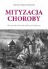 Okładka książki Mityzacja choroby. Choroba jako konstrukt społeczny i kulturowy Aleksandra Szlagowska-Papuzińska
