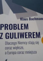 Okładka książki Problem z guliwerem. Dlaczego Niemcy stają się coraz większe a Europa coraz mniejsza Klaus Bachmann