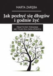 Okładka książki Jak pozbyć się długów i godnie żyć Martyna Zaręba