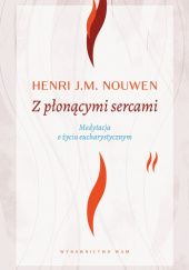 Okładka książki Z płonącymi sercami. Medytacja o życiu eucharystycznym Henri J. M. Nouwen
