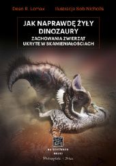 Okładka książki Jak naprawdę żyły dinozaury. Zachowania zwierząt ukryte w skamieniałościach Dean R. Lomax