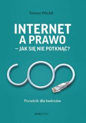 Okładka książki Internet a prawo - jak się nie potknąć? Poradnik dla twórców Tomasz Palak