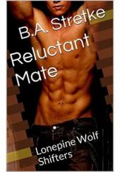 Okładka książki Reluctant Mate: Lonepine Wolf Shifters B.A. Stretke