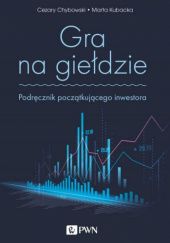 Okładka książki Gra na giełdzie. Podręcznik początkującego inwestora Cezary Chybowski, Marta Kubacka