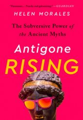 Okładka książki Antigone Rising: The Subversive Power of the Ancient Myths Helen Morales