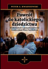 Okładka książki Powrót do katolickiego dziedzictwa. Doskonałość i ponadczasowość tradycyjnej Mszy łacińskiej Peter Kwasniewski