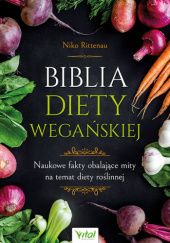 Okładka książki Biblia diety wegańskiej Naukowe fakty obalające mity na temat diety roślinnej Niko Rittenau