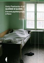 Okładka książki Głośnik w głowie. O leczeniu psychiatrycznym w Polsce Aneta Pawłowska-Krać