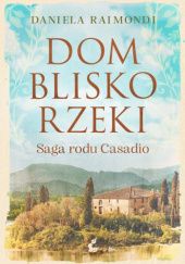 Okładka książki Dom blisko rzeki. Saga rodu Casadio Daniela Raimondi