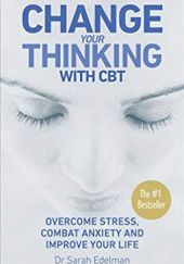 Okładka książki Change Your Thinking with CBT: Overcome Stress, Combat Anxiety and Improve Your Life Sarah Edelman