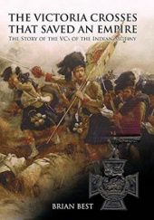 Okładka książki The Victoria Crosses that Saved an Empire: The Story of the VCs of the Indian Mutiny Brian Best