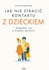 Okładka książki Jak nie stracić kontaktu z dzieckiem i dogadać się w każdej sprawie Ulrike Döpfner