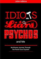 Okładka książki Idiots, Liars, Psychos and Me: My Bizarre Journey Through the Polish Legal System John Adkins