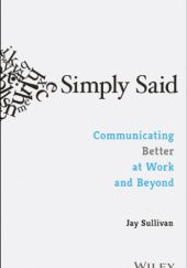 Okładka książki Simply Said: Communicating Better at Work and Beyond Jay Sullivan