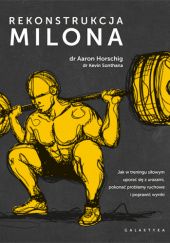 Okładka książki Rekonstrukcja Milona. Jak w treningu siłowym uporać się z urazami, pokonać problemy ruchowe i poprawić wyniki Aaron Horschig, Kevin Sonthana