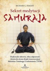 Okładka książki Sekret medytacji samuraja Doskonałe zdrowie, silna odporność i kontrola stresu dzięki innowacyjnej Metodzie Totalnego Ucieleśnienia (TEM) Richard L. Haight
