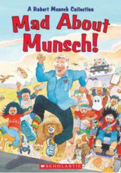 Okładka książki Mad about Munsch! A Robert Munsch Collection Robert Munsch