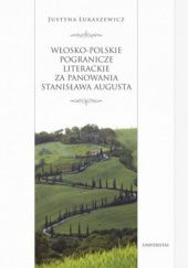 Okładka książki Włosko-polskie pogranicze literackie za panowania Stanisława Augusta Justyna Łukaszewicz