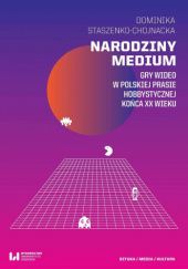 Okładka książki Narodziny medium. Gry wideo w polskiej prasie hobbystycznej końca XX wieku Dominika Staszenko-Chojnacka